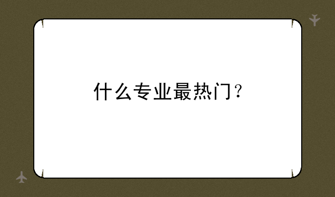 什么专业最热门？