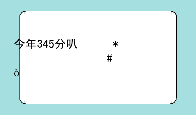 今年345分可以报考什么大学？
