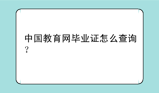 中国教育网毕业证怎么查询？