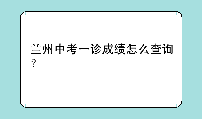兰州中考一诊成绩怎么查询？