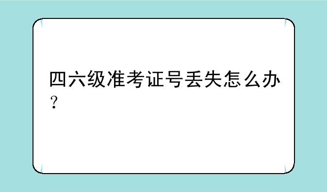 四六级准考证号丢失怎么办？