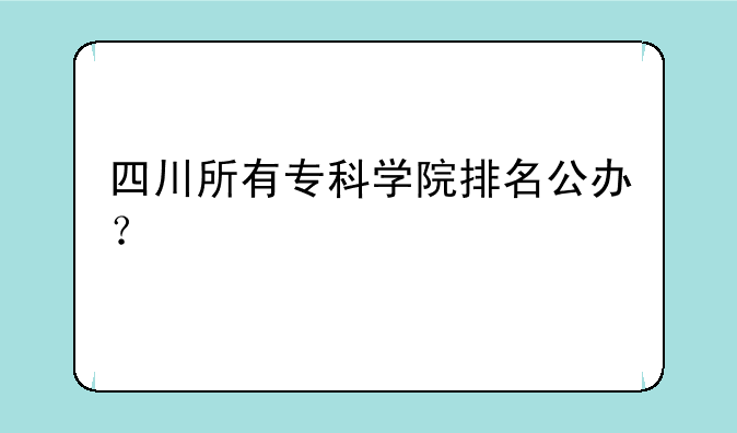 四川所有专科学院排名公办？
