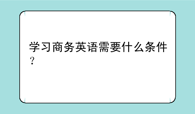 学习商务英语需要什么条件？