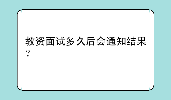 教资面试多久后会通知结果？