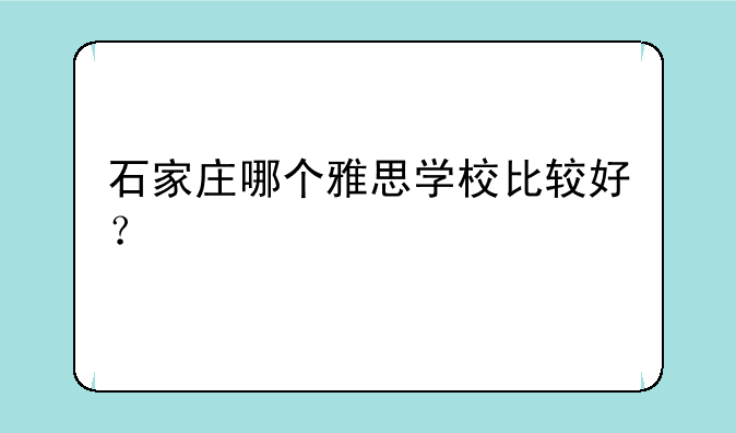 石家庄哪个雅思学校比较好？
