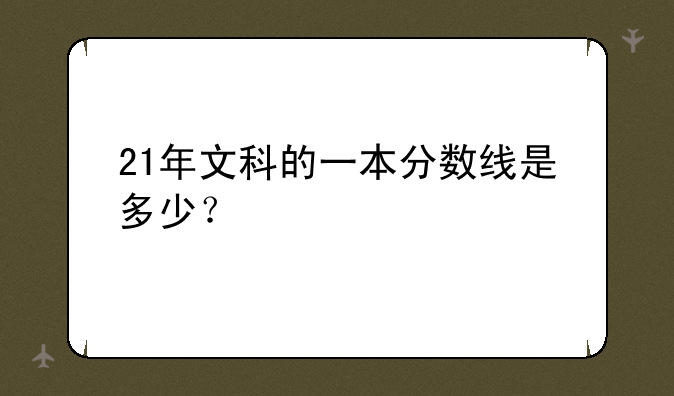 21年文科的一本分数线是多少？