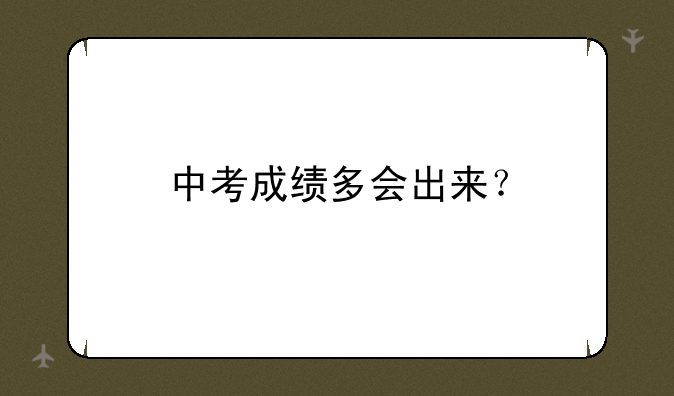 中考成绩多会出来？