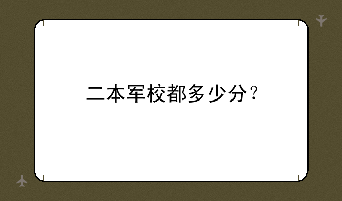 二本军校都多少分？