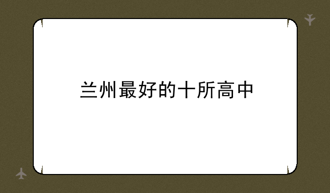 兰州最好的十所高中