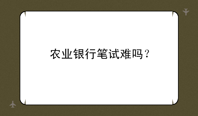 农业银行笔试难吗？