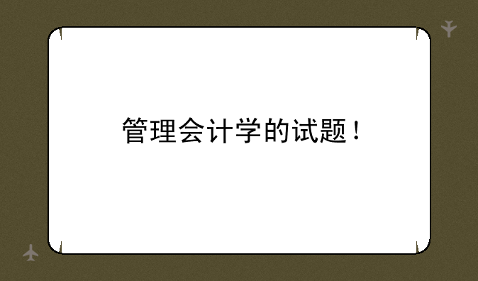 管理会计学的试题！