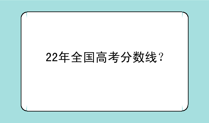 22年全国高考分数线？