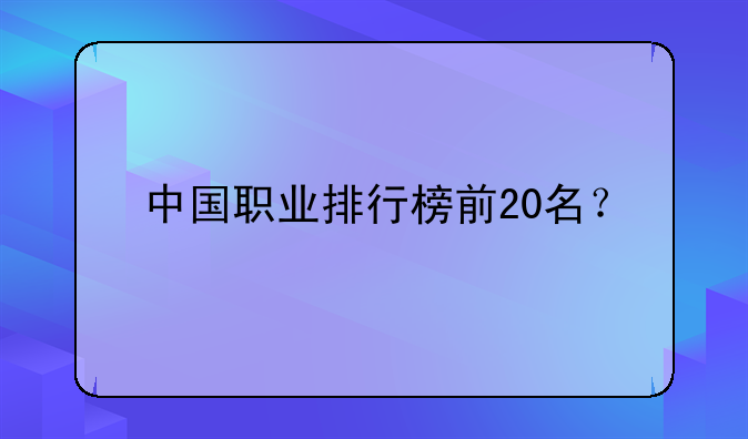 中国职业排行榜前20名？