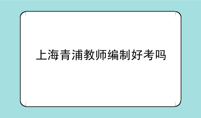 上海青浦教师编制好考吗