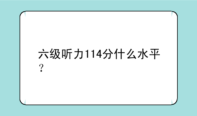 六级听力114分什么水平？