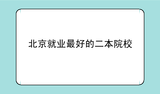 北京就业最好的二本院校