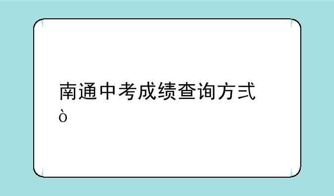 南通中考成绩查询方式？