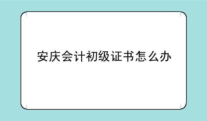 安庆会计初级证书怎么办