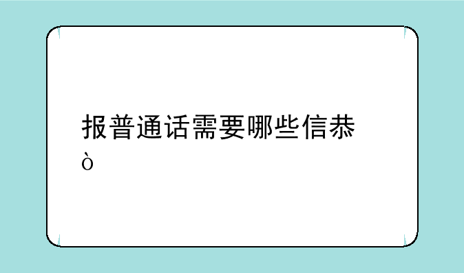 报普通话需要哪些信息？