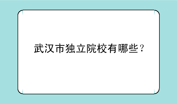 武汉市独立院校有哪些？