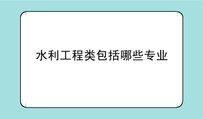 水利工程类包括哪些专业