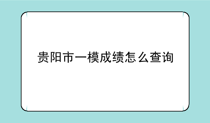 贵阳市一模成绩怎么查询