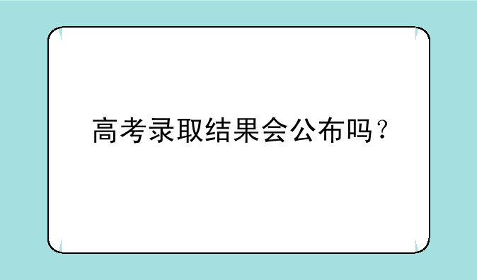 高考录取结果会公布吗？