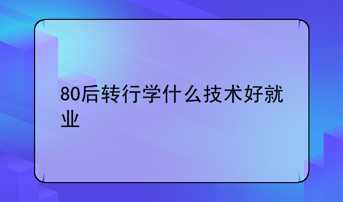80后转行学什么技术好就业