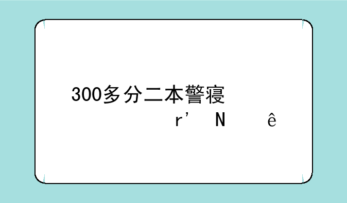 300多分二本警察大学有哪些
