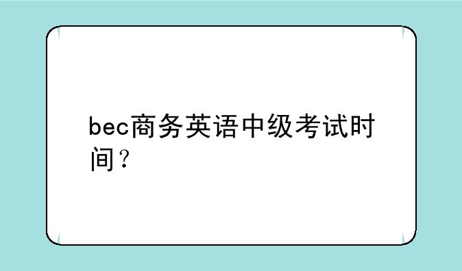 bec商务英语中级考试时间？