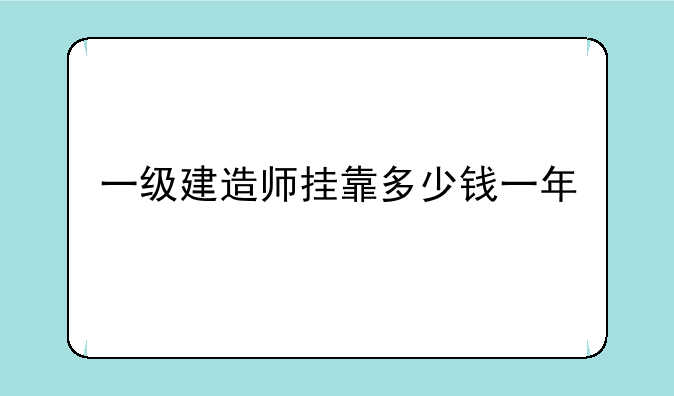 一级建造师挂靠多少钱一年