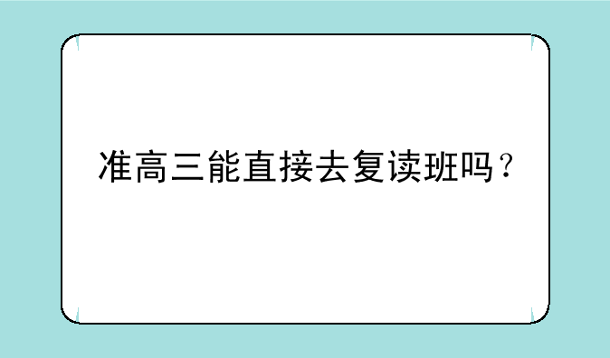 准高三能直接去复读班吗？
