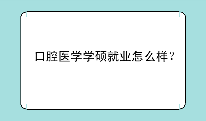 口腔医学学硕就业怎么样？