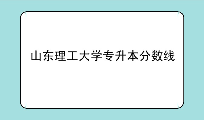 山东理工大学专升本分数线