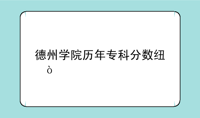 德州学院历年专科分数线？