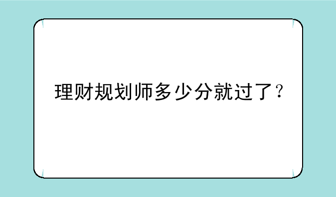 理财规划师多少分就过了？