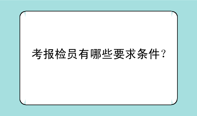 考报检员有哪些要求条件？