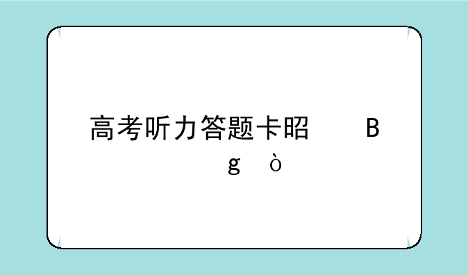 高考听力答题卡是否涂写？