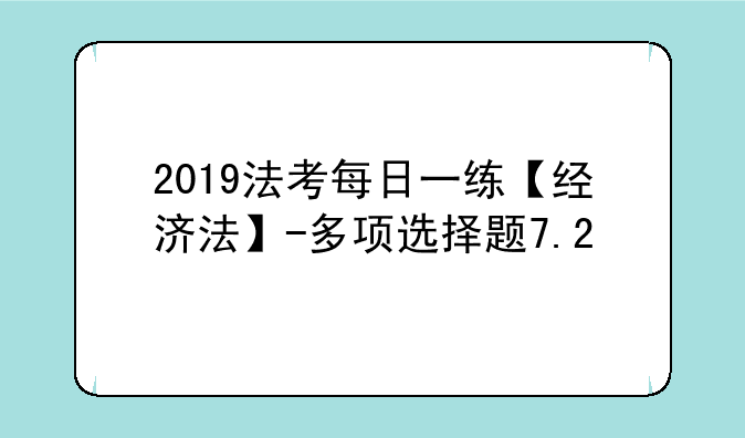 2019法考每日一练【经济法】-多项选择题7.2