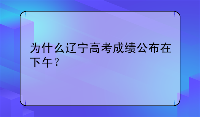 为什么辽宁高考成绩公布在下午？