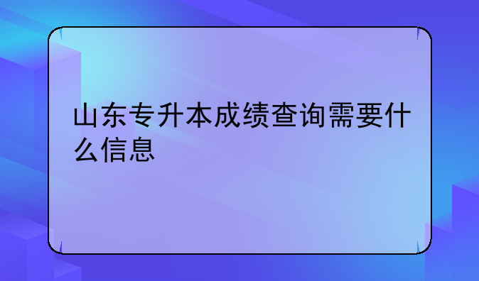 山东专升本成绩查询需要什么信息