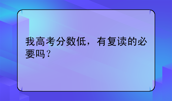 我高考分数低，有复读的必要吗？