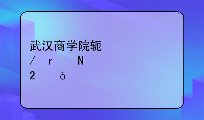 武汉商学院软件工程在哪个校区？