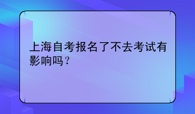上海自考报名了不去考试有影响吗？