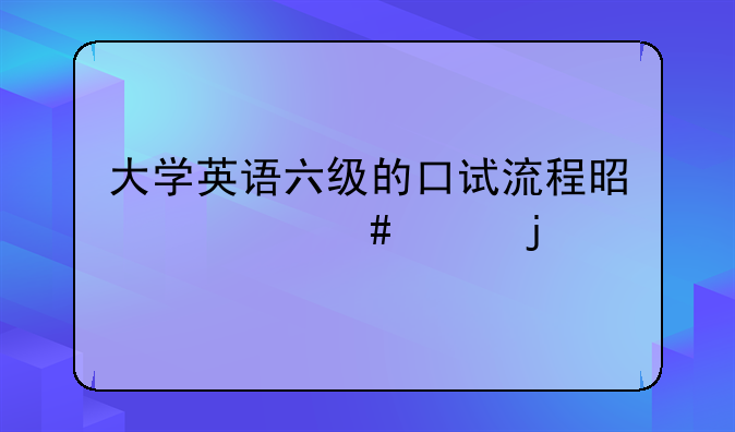 大学英语六级的口试流程是什么样的
