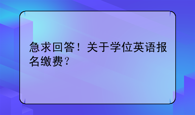 急求回答！关于学位英语报名缴费？