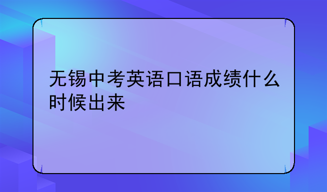无锡中考英语口语成绩什么时候出来