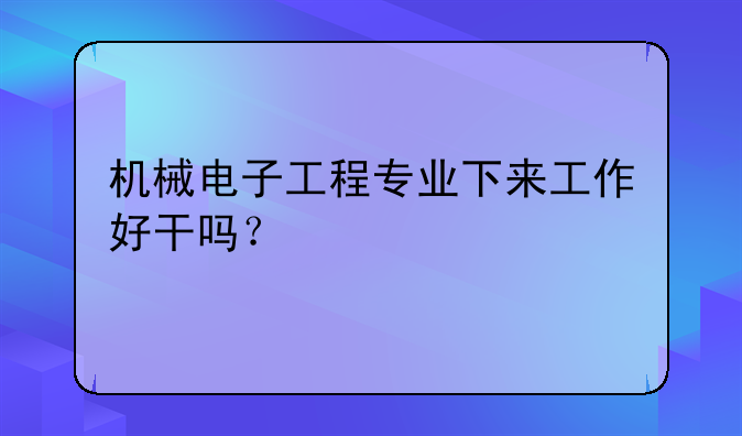 机械电子工程专业下来工作好干吗？