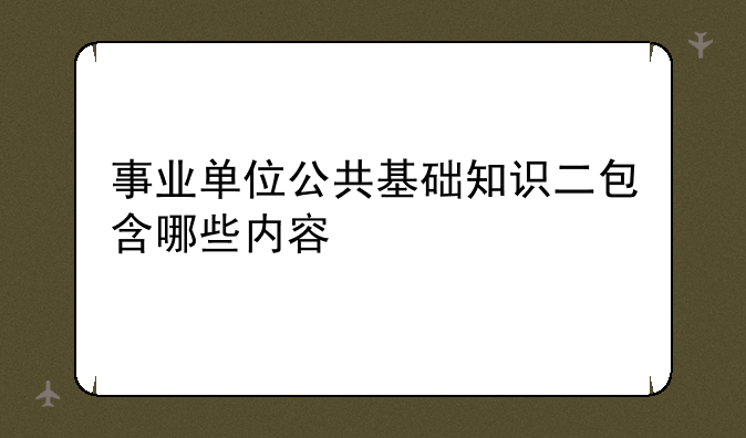 事业单位公共基础知识二包含哪些内容