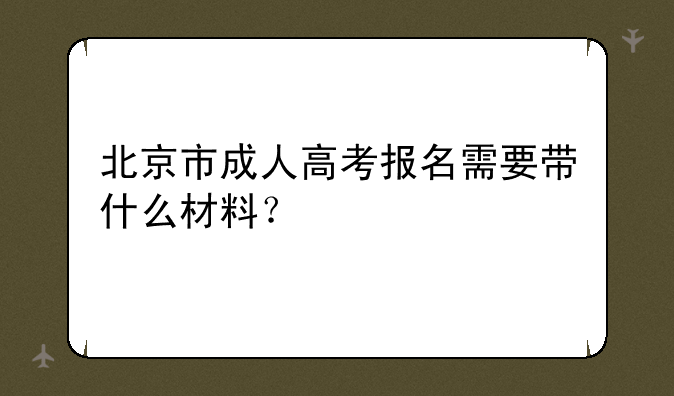 北京市成人高考报名需要带什么材料？